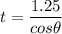 t=\dfrac{1.25}{cos\theta}