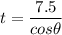 t=\dfrac{7.5}{cos\theta}