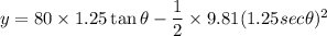 y=80\times1.25 \tan\theta -\dfrac{1}{2}\times 9.81(1.25 sec\theta)^2