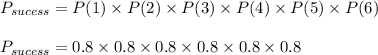 P_{sucess}=P(1)\times P(2)\times P(3)\times P(4)\times P(5)\times P(6)\\\\P_{sucess}=0.8\times0.8\times0.8\times0.8\times 0.8\times 0.8