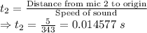 t_2=\frac{\text{Distance from mic 2 to origin}}{\text{Speed of sound}}\\\Rightarrow t_2=\frac{5}{343}=0.014577\ s