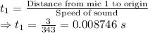 t_1=\frac{\text{Distance from mic 1 to origin}}{\text{Speed of sound}}\\\Rightarrow t_1=\frac{3}{343}=0.008746\ s