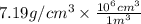 7.19 g/cm^{3} \times \frac{10^{6} cm^{3}}{1 m^{3}}