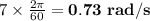 7\times \frac{2\pi}{60}=\mathbf{0.73\ rad/s}
