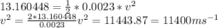13.160448= \frac{1}{2}*0.0023*v^2 \\ v^2= \frac{2*13.160448}{0.0023} v^2=11443.87=11400ms^{-1}