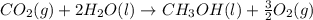 CO_{2}(g)+2H_{2}O(l)\rightarrow CH_{3}OH(l)+\frac{3}{2}O_{2}(g)