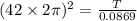 ({42}\times{2\pi})^2 = \frac{T}{0.0869}