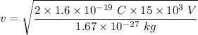 v=\sqrt{\dfrac{2\times 1.6\times 10^{-19}\ C\times 15\times 10^3\ V}{1.67\times 10^{-27}\ kg}
