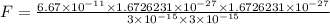 F = \frac{6.67\times 10^{-11}\times 1.6726231\times 10^{-27}\times 1.6726231\times 10^{-27}}{3\times 10^{-15}\times 3\times 10^{-15}}