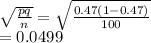 \sqrt{\frac{pq}{n} } =\sqrt{\frac{0.47(1-0.47)}{100} }\\=0.0499