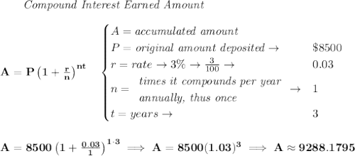 \bf ~~~~~~ \textit{Compound Interest Earned Amount}&#10;\\\\&#10;A=P\left(1+\frac{r}{n}\right)^{nt}&#10;\quad &#10;\begin{cases}&#10;A=\textit{accumulated amount}\\&#10;P=\textit{original amount deposited}\to &\$8500\\&#10;r=rate\to 3\%\to \frac{3}{100}\to &0.03\\&#10;n=&#10;\begin{array}{llll}&#10;\textit{times it compounds per year}\\&#10;\textit{annually, thus once}&#10;\end{array}\to &1\\&#10;t=years\to &3&#10;\end{cases}&#10;\\\\\\&#10;A=8500\left(1+\frac{0.03}{1}\right)^{1\cdot 3}\implies A=8500(1.03)^3\implies A\approx 9288.1795