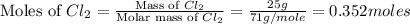 \text{Moles of }Cl_2=\frac{\text{Mass of }Cl_2}{\text{Molar mass of }Cl_2}=\frac{25g}{71g/mole}=0.352moles