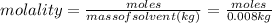 molality=\frac{moles}{mass of solvent(kg)}=\frac{moles}{0.008kg}