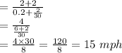 =\frac{2+2}{0.2+\frac{2}{30}}\\=\frac{4}{\frac{6+2}{30}}\\=\frac{4\times30}{8}=\frac{120}{8}=15\ mph