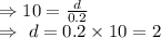 \\\Rightarrow10=\frac{d}{0.2}\\\Rightarrow\ d=0.2\times10=2