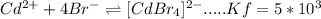 Cd^{2+} + 4Br^{-}\rightleftharpoons [CdBr_{4}]^{2-} .....Kf =5*10^{3}