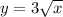 y = 3 \sqrt{x}