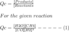 Qc = \frac{[Products]}{[Reactants} \\\\For\ the\ given\ reaction\\\\Qc = \frac{[H2O][CH4]}{[CO][H2]^{3} } -----(1)