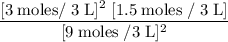 \rm \dfrac{[3\;moles/\;3\;L]^2\;[1.5\;moles\;/\;3\;L]}{[9\;moles\;/3\;L]^2}