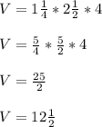 V=1 \frac{1}{4} * 2 \frac{1}{2} *4 \\  \\ &#10;V=  \frac{5}{4}* \frac{5}{2}*4 \\  \\ &#10;V= \frac{25}{2} \\  \\ &#10;V=12 \frac{1}{2}