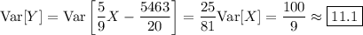 \mathrm{Var}[Y]=\mathrm{Var}\left[\dfrac59X-\dfrac{5463}{20}\right]=\dfrac{25}{81}\mathrm{Var}[X]=\dfrac{100}9\approx\boxed{11.1}