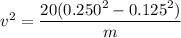 v^2=\dfrac{20(0.250^2-0.125^2)}{m}
