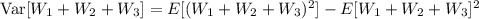 \mathrm{Var}[W_1+W_2+W_3]=E[(W_1+W_2+W_3)^2]-E[W_1+W_2+W_3]^2