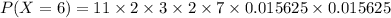 P(X=6)=11\times 2\times 3\times 2\times 7\times 0.015625\times 0.015625