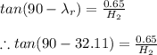 tan(90-\lambda _{r})=\frac{0.65}{H_{2}}\\\\\therefore tan(90-32.11)=\frac{0.65}{H_{2}}
