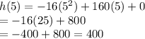 h(5)=-16(5^2)+160(5)+0&#10;\\=-16(25)+800&#10;\\=-400+800=400