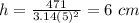 h= \frac{471}{3.14(5)^2} = 6 \ cm