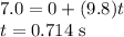 7.0=0+(9.8)t\\t=0.714 \;\rm s