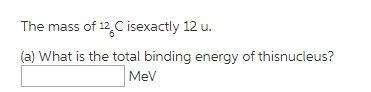 The mass of 126c is exactly 12 u. what is the total binding energy of this nucleus?