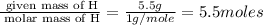 \frac{\text{ given mass of H}}{\text{ molar mass of H}}= \frac{5.5g}{1g/mole}=5.5moles