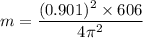m=\dfrac{(0.901)^2\times 606}{4\pi^2}
