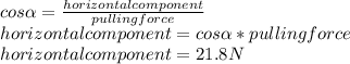 cos \alpha = \frac{horizontal component}{pulling force}  \\ horizontal component = cos \alpha *pulling force \\ horizontal component = 21.8N