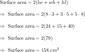 \text{Surface area}=2(lw+wh+hl)\\\\\Rightarrow\ \text{Surface area}=2(8\cdot3+3\cdot5+5\cdot8)\\\\\Rightarrow\ \text{Surface area}=2(24+15+40)\\\\\Rightarrow\ \text{Surface area}=2(79)\\\\\Rightarrow\ \text{Surface area}=158\ cm^2