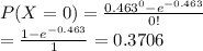 P(X=0)= \frac{0.463 ^{0}-e ^{-0.463} }{0!} \\ = \frac{1-e ^{-0.463} }{1} =0.3706