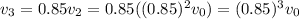 v_3 = 0.85v_2 = 0.85((0.85)^2 v_0) = (0.85)^3 v_0
