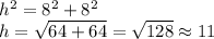 h^{2}=8^{2}  +8^{2}\\ h=\sqrt{64+64}=\sqrt{128}  \approx 11