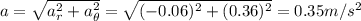 a= \sqrt{a_r^2+a_{\theta}^2}= \sqrt{(-0.06)^2+(0.36)^2}=0.35 m/s^2