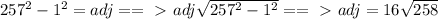 257^{2} -  1^{2}  = adj ==\ \textgreater \  adj  \sqrt{ 257^{2} -   1^{2} } ==\ \textgreater \  adj = 16 \sqrt{258}