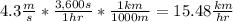 4.3  \frac{m}{s}  *  \frac{3,600s}{1hr}  *  \frac{1km}{1000m}  = 15.48 \frac{km}{hr}