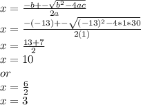 x = \frac{-b+-\sqrt{b^2 - 4ac} }{2a} \\x = \frac{-(-13)+-\sqrt{(-13)^2-4*1*30} }{2(1)}\\x = \frac{13+7}{2}\\ x = 10 \\or\\x = \frac{6}{2}\\ x = 3