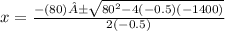 x = \frac{-(80)±\sqrt{80^{2}-4(-0.5)(-1400)}  }{2(-0.5)}