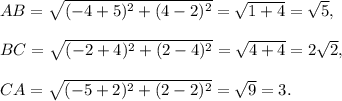 AB=\sqrt{(-4+5)^2+(4-2)^2}=\sqrt{1+4}=\sqrt{5},\\\\BC=\sqrt{(-2+4)^2+(2-4)^2}=\sqrt{4+4}=2\sqrt{2},\\\\CA=\sqrt{(-5+2)^2+(2-2)^2}=\sqrt{9}=3.