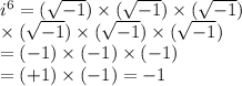 {i}^{6}  = ( \sqrt{ - 1} ) \times ( \sqrt{ - 1} ) \times ( \sqrt{ - 1} ) \\  \times ( \sqrt{ - 1} ) \times ( \sqrt{ - 1} ) \times ( \sqrt{ - 1} ) \\  = ( - 1) \times ( - 1) \times ( - 1)  \\ = ( + 1) \times ( - 1) =  - 1