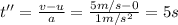 t''=\frac{v-u}{a}=\frac{5 m/s-0}{1 m/s^2}=5 s