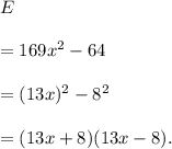 E\\\\=169x^2-64\\\\=(13x)^2-8^2\\\\=(13x+8)(13x-8).