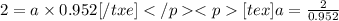 2= a\times 0.952[/txe][tex]a=\frac{2}{0.952}
